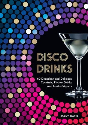 DISCO DRINKS: 60 Decadent and Delicious Cocktails, Pitcher Drinks, and No/Lo Sippers By Jassy Davis | Hardie Grant