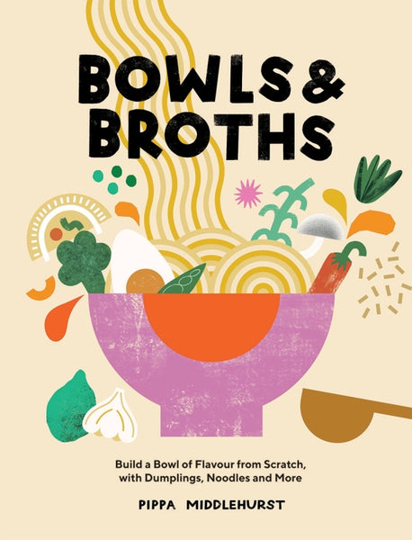 Bowls & Broths Build a Bowl of Flavour from Scratch, with Dumplings, Noodles, and More By Pippa Middlehurst | Hardie Grant