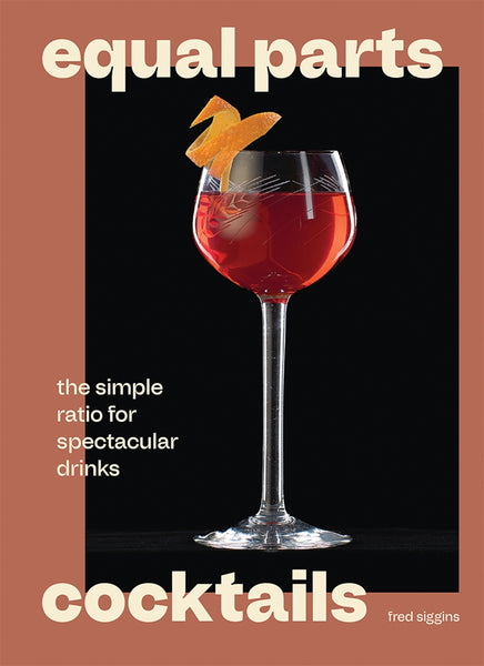 Equal Parts Cocktails The Simple Ratio for Spectacular Drinks By Fred Siggins | Hardie Grant