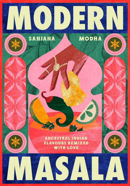 Modern Masala Ancestral Indian flavours, remixed with love By Sanjana Modha | Hardie Grant