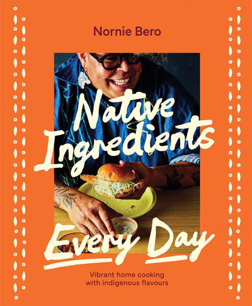 Native Ingredients Every Day Vibrant home cooking with indigenous flavours By Nornie Bero | Hardie Grant
