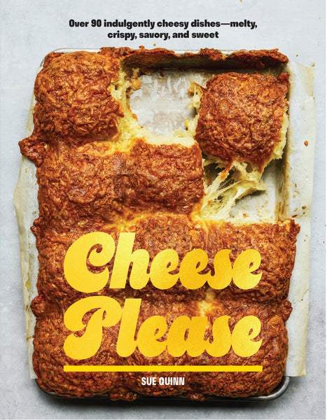 Cheese Please Over 90 Indulgently Cheesy Dishes—Melty, Crispy, Savory, and Sweet By Sue Quinn | Hardie Grant